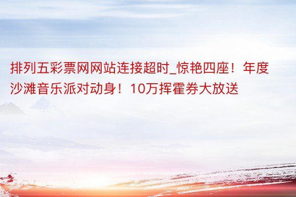排列五彩票网网站连接超时_惊艳四座！年度沙滩音乐派对动身！10万挥霍券大放送