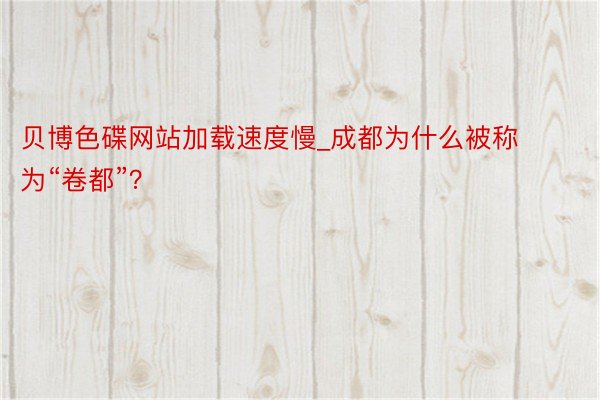 贝博色碟网站加载速度慢_成都为什么被称为“卷都”？