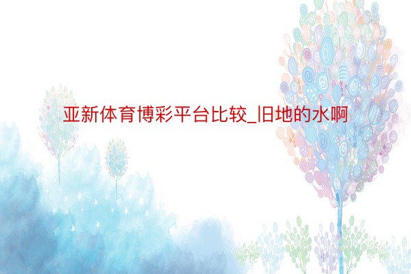 亚新体育博彩平台比较_旧地的水啊