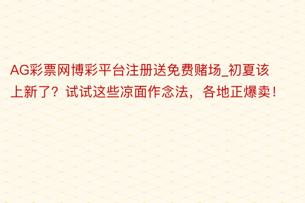 AG彩票网博彩平台注册送免费赌场_初夏该上新了？试试这些凉面作念法，各地正爆卖！